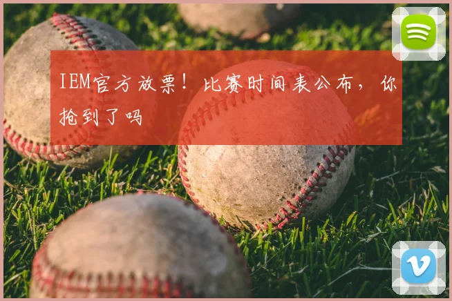 IEM官方放票！比赛时间表公布，你抢到了吗