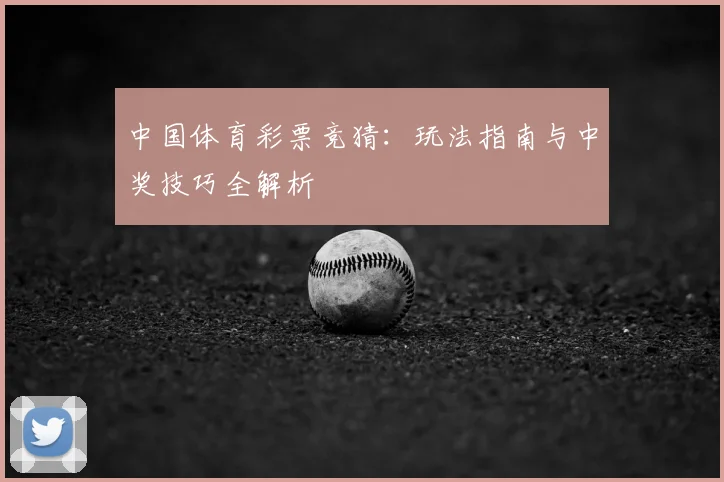 中国体育彩票竞猜：玩法指南与中奖技巧全解析