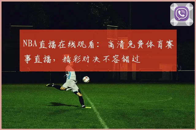 NBA直播在线观看：高清免费体育赛事直播，精彩对决不容错过