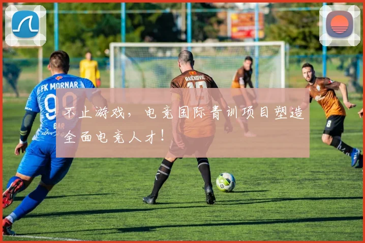 不止游戏，电竞国际青训项目塑造全面电竞人才！