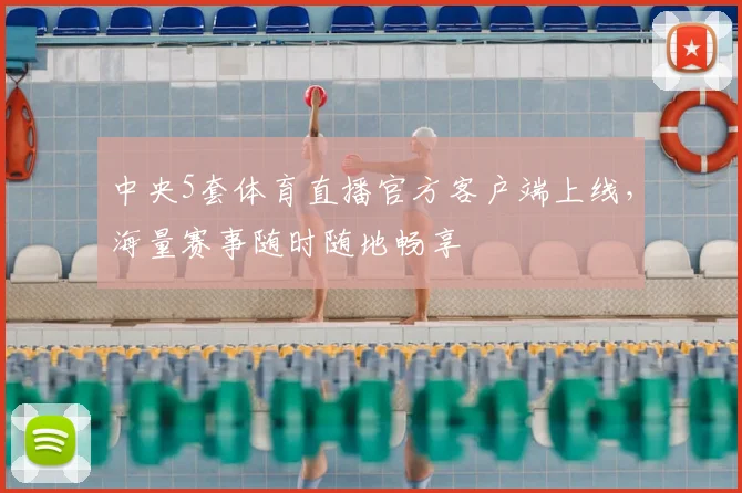中央5套体育直播官方客户端上线,海量赛事随时随地畅享