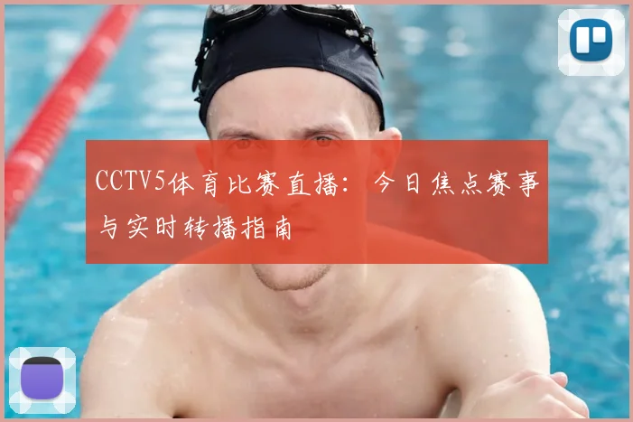 CCTV5体育比赛直播:今日焦点赛事与实时转播指南