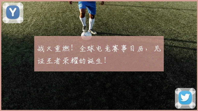战火重燃！全球电竞赛事日历，见证王者荣耀的诞生！