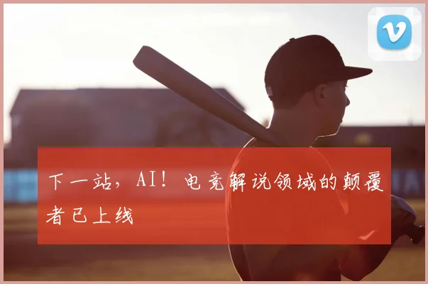 下一站,AI!电竞解说领域的颠覆者已上线