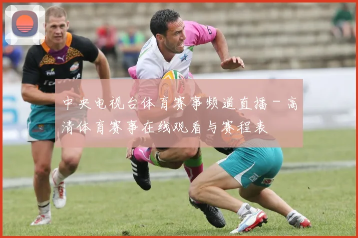 中央电视台体育赛事频道直播 - 高清体育赛事在线观看与赛程表