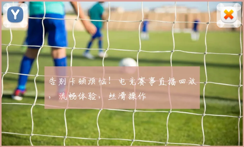 告别卡顿烦恼！电竞赛事直播回放，流畅体验，丝滑操作