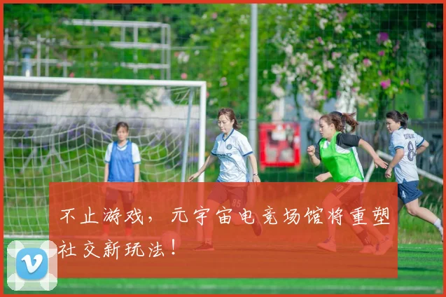 不止游戏,元宇宙电竞场馆将重塑社交新玩法!