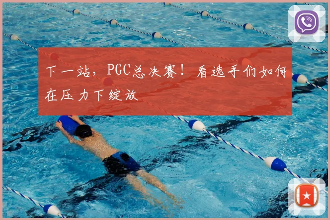 下一站，PGC总决赛！看选手们如何在压力下绽放