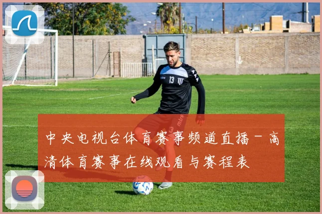 中央电视台体育赛事频道直播 - 高清体育赛事在线观看与赛程表