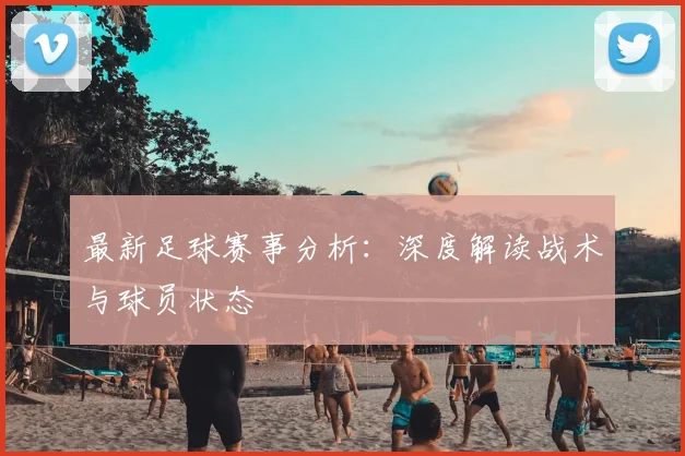 最新足球赛事分析：深度解读战术与球员状态