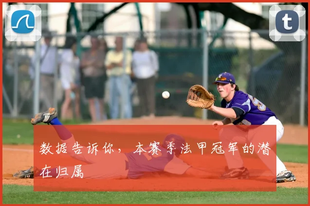数据告诉你，本赛季法甲冠军的潜在归属