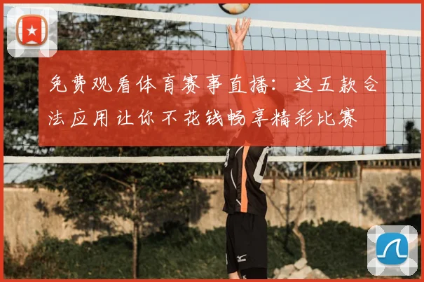 免费观看体育赛事直播：这五款合法应用让你不花钱畅享精彩比赛