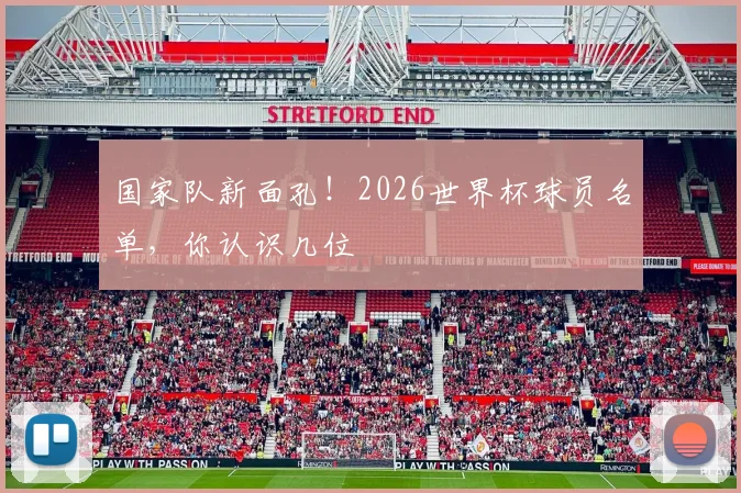 国家队新面孔！2026世界杯球员名单，你认识几位