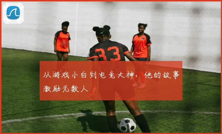 从游戏小白到电竞大神,他的故事激励无数人
