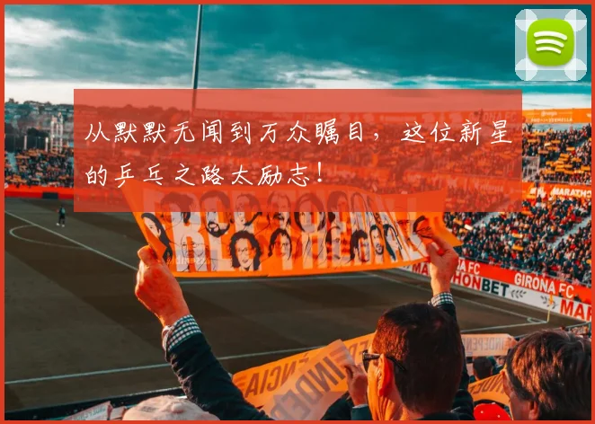 从默默无闻到万众瞩目,这位新星的乒乓之路太励志!