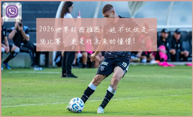 2026世界杯西雅图,这不仅仅是一场比赛,更是对未来的憧憬!