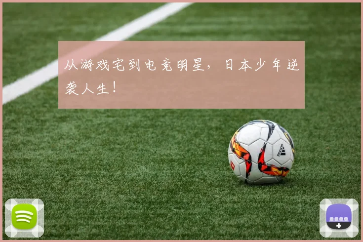 从游戏宅到电竞明星,日本少年逆袭人生!