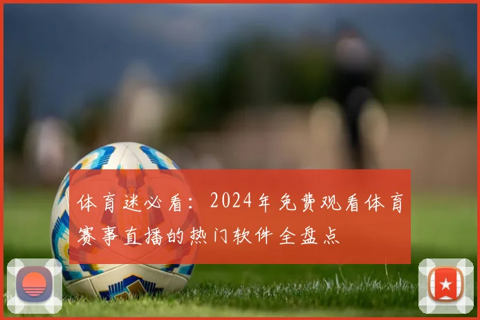 体育迷必看:2024年免费观看体育赛事直播的热门软件全盘点
