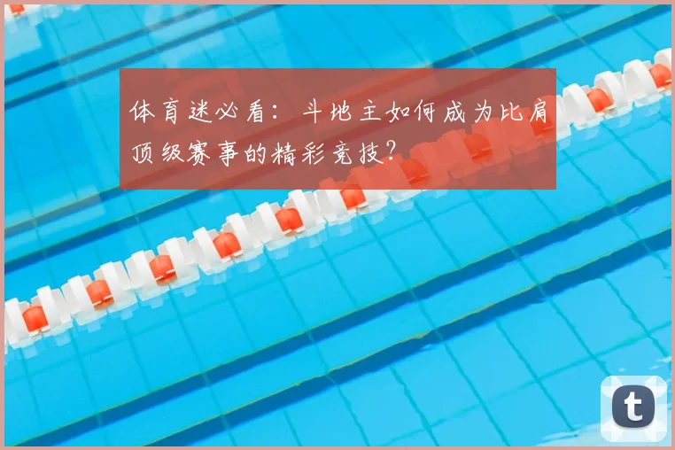体育迷必看：斗地主如何成为比肩顶级赛事的精彩竞技？