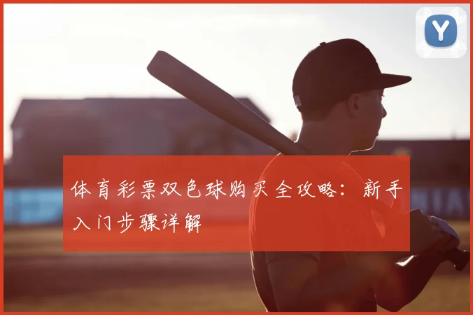 体育彩票双色球购买全攻略:新手入门步骤详解